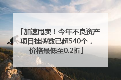 加速甩卖！今年不良资产项目挂牌数已超540个，价格最低至0.2折