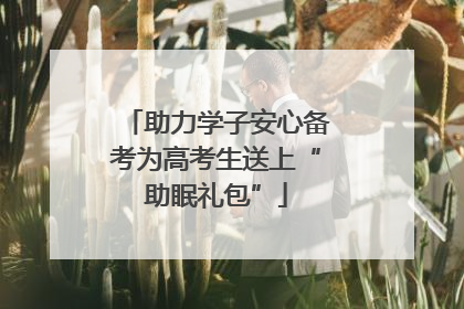 助力学子安心备考为高考生送上“助眠礼包”