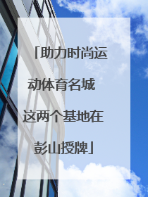 助力时尚运动体育名城 这两个基地在彭山授牌
