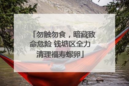 勿触勿食，暗藏致命危险 钱塘区全力清理福寿螺卵