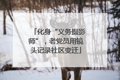 化身“义务摄影师”，老党员用镜头记录社区变迁