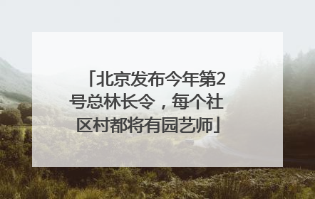 北京发布今年第2号总林长令，每个社区村都将有园艺师
