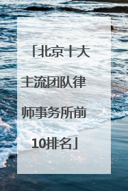 北京十大主流团队律师事务所前10排名