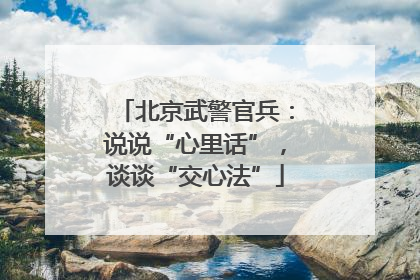 北京武警官兵：说说“心里话”，谈谈“交心法”