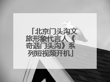 北京门头沟文旅形象代言人《奇遇门头沟》系列短视频开机