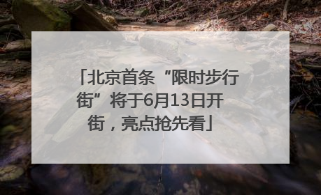 北京首条“限时步行街”将于6月13日开街，亮点抢先看