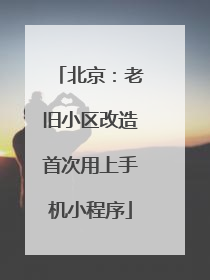 北京：老旧小区改造首次用上手机小程序