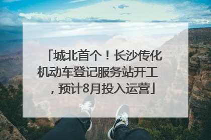 城北首个！长沙传化机动车登记服务站开工，预计8月投入运营