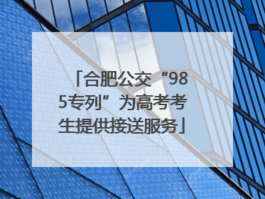 合肥公交“985专列”为高考考生提供接送服务