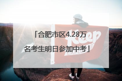 合肥市区4.28万名考生明日参加中考