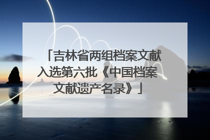 吉林省两组档案文献入选第六批《中国档案文献遗产名录》