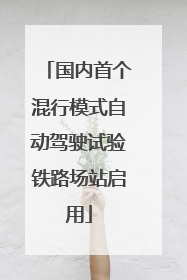 国内首个混行模式自动驾驶试验铁路场站启用