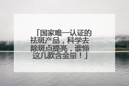 国家唯一认证的祛斑产品，科学去除斑点提亮，谁懂这几款含金量！