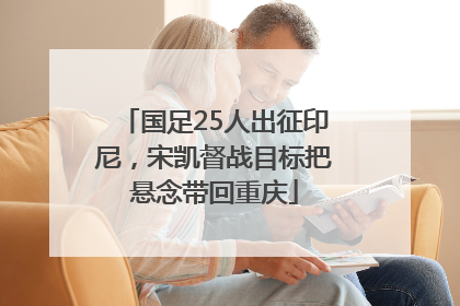 国足25人出征印尼，宋凯督战目标把悬念带回重庆