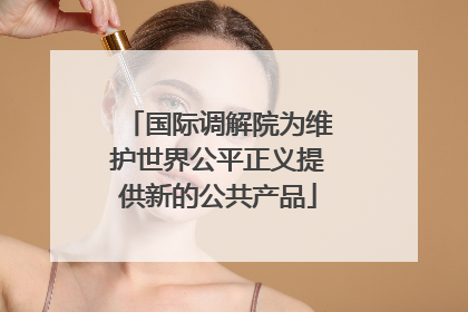 国际调解院为维护世界公平正义提供新的公共产品