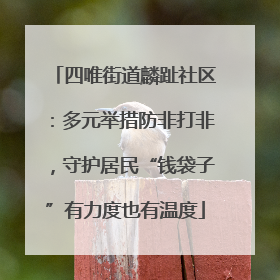 四唯街道麟趾社区：多元举措防非打非，守护居民“钱袋子”有力度也有温度