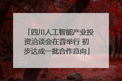 四川人工智能产业投资洽谈会在蓉举行 初步达成一批合作意向