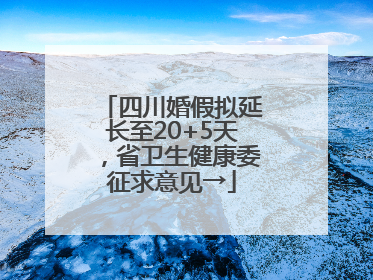 四川婚假拟延长至20+5天，省卫生健康委征求意见→