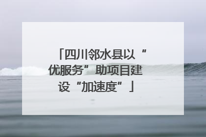 四川邻水县以“优服务”助项目建设“加速度”