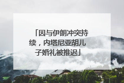 因与伊朗冲突持续，内塔尼亚胡儿子婚礼被推迟