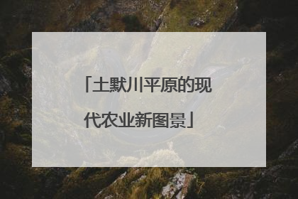土默川平原的现代农业新图景