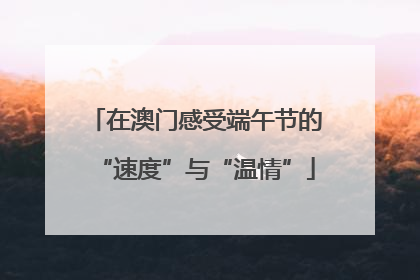 在澳门感受端午节的“速度”与“温情”