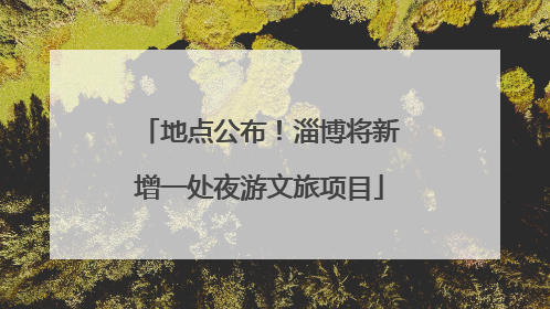 地点公布！淄博将新增一处夜游文旅项目