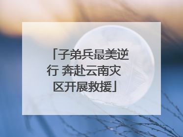 子弟兵最美逆行 奔赴云南灾区开展救援