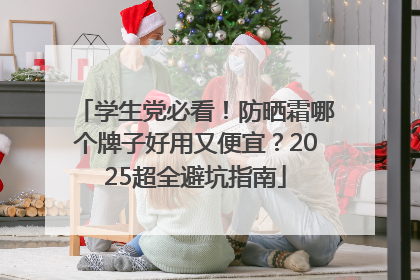 学生党必看！防晒霜哪个牌子好用又便宜？2025超全避坑指南