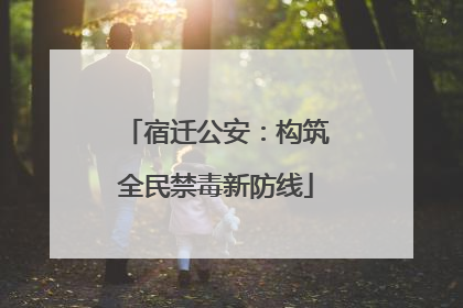 宿迁公安：构筑全民禁毒新防线