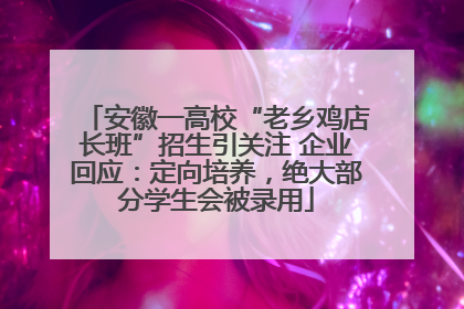 安徽一高校“老乡鸡店长班”招生引关注 企业回应：定向培养，绝大部分学生会被录用
