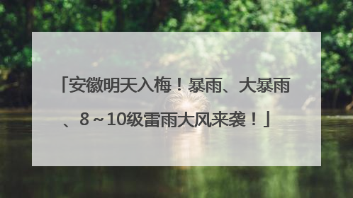 安徽明天入梅！暴雨、大暴雨、8～10级雷雨大风来袭！