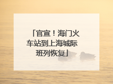 官宣！海门火车站到上海城际班列恢复