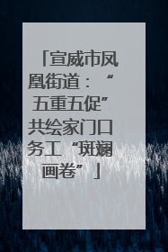 宣威市凤凰街道：“五重五促”共绘家门口务工“斑斓画卷”