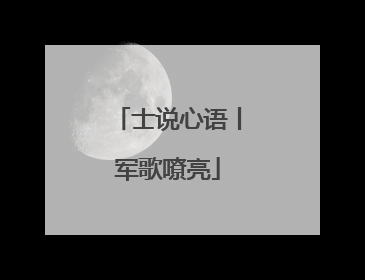 士说心语丨军歌嘹亮