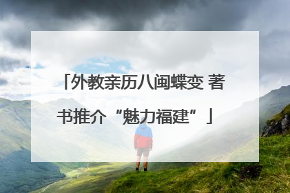 外教亲历八闽蝶变 著书推介“魅力福建”