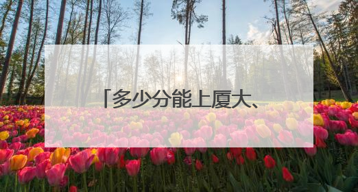 多少分能上厦大、福大、福师大？