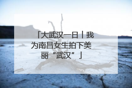 大武汉一日︱我为南昌女生拍下美丽“武汉”
