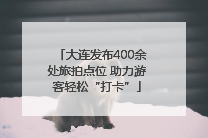 大连发布400余处旅拍点位 助力游客轻松“打卡”