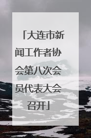 大连市新闻工作者协会第八次会员代表大会召开