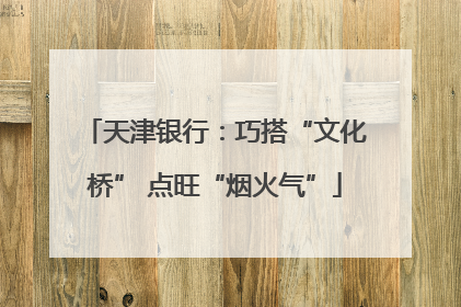 天津银行：巧搭“文化桥” 点旺“烟火气”