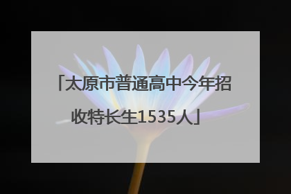 太原市普通高中今年招收特长生1535人