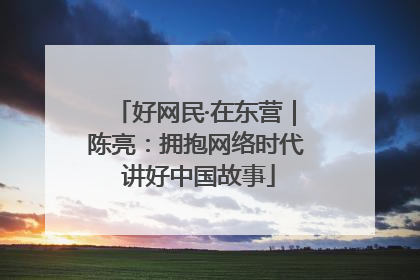好网民·在东营｜陈亮：拥抱网络时代 讲好中国故事