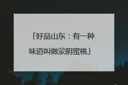 好品山东：有一种味道叫做蒙阴蜜桃
