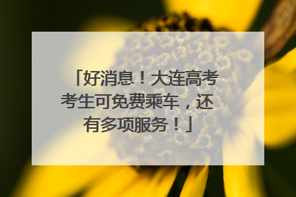 好消息！大连高考考生可免费乘车，还有多项服务！