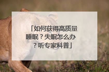 如何获得高质量睡眠？失眠怎么办？听专家科普