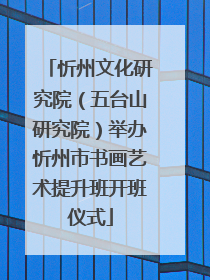 忻州文化研究院（五台山研究院）举办忻州市书画艺术提升班开班仪式