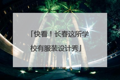 快看！长春这所学校有服装设计秀