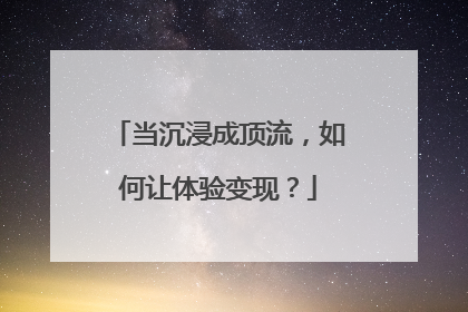 当沉浸成顶流，如何让体验变现？