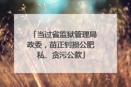 当过省监狱管理局政委，苗正钊损公肥私、贪污公款